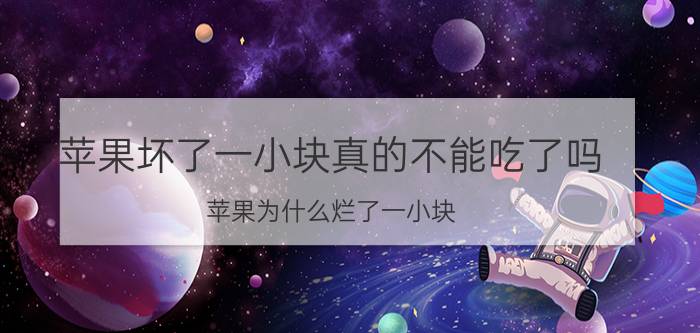 苹果坏了一小块真的不能吃了吗 苹果为什么烂了一小块？